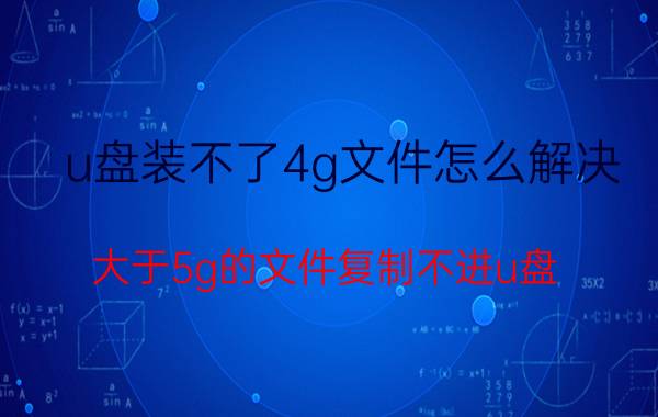 u盘装不了4g文件怎么解决 大于5g的文件复制不进u盘？